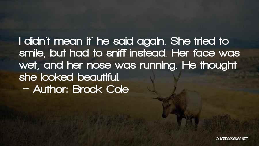 Brock Cole Quotes: I Didn't Mean It' He Said Again. She Tried To Smile, But Had To Sniff Instead. Her Face Was Wet,