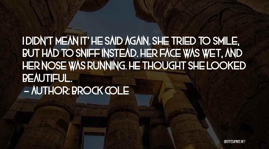 Brock Cole Quotes: I Didn't Mean It' He Said Again. She Tried To Smile, But Had To Sniff Instead. Her Face Was Wet,