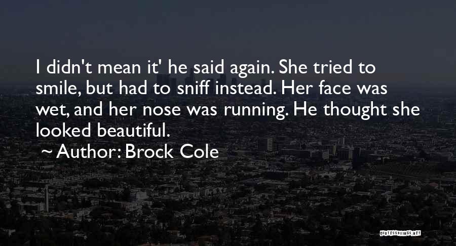 Brock Cole Quotes: I Didn't Mean It' He Said Again. She Tried To Smile, But Had To Sniff Instead. Her Face Was Wet,