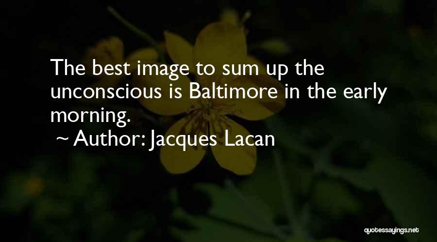 Jacques Lacan Quotes: The Best Image To Sum Up The Unconscious Is Baltimore In The Early Morning.