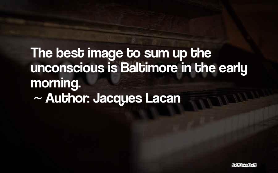 Jacques Lacan Quotes: The Best Image To Sum Up The Unconscious Is Baltimore In The Early Morning.