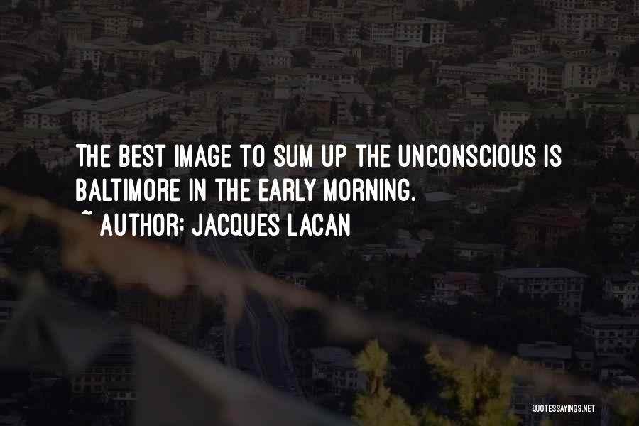 Jacques Lacan Quotes: The Best Image To Sum Up The Unconscious Is Baltimore In The Early Morning.