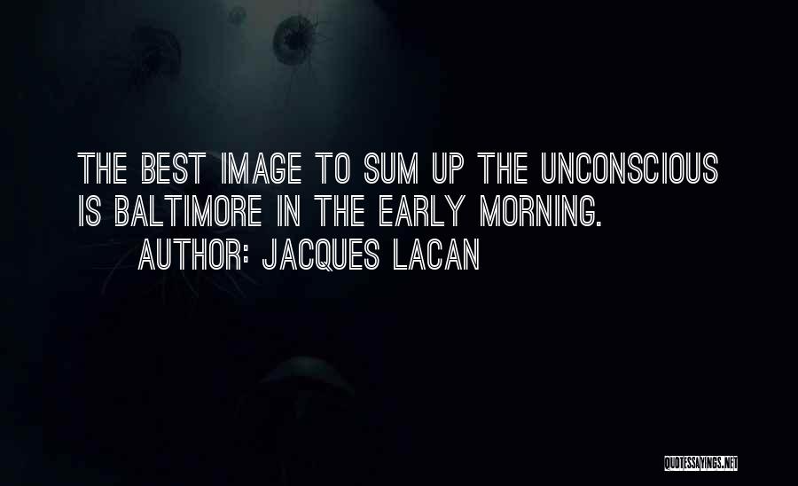 Jacques Lacan Quotes: The Best Image To Sum Up The Unconscious Is Baltimore In The Early Morning.