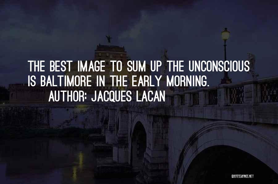 Jacques Lacan Quotes: The Best Image To Sum Up The Unconscious Is Baltimore In The Early Morning.