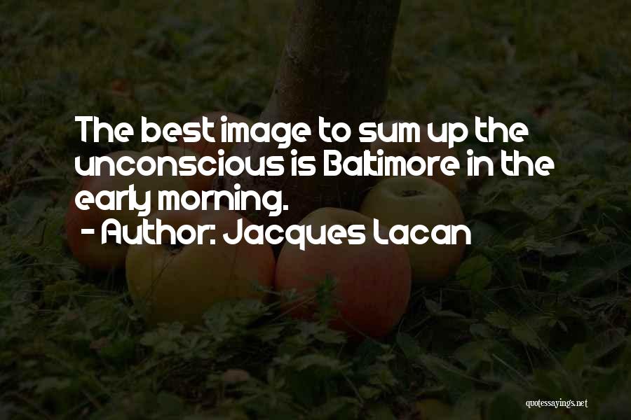 Jacques Lacan Quotes: The Best Image To Sum Up The Unconscious Is Baltimore In The Early Morning.