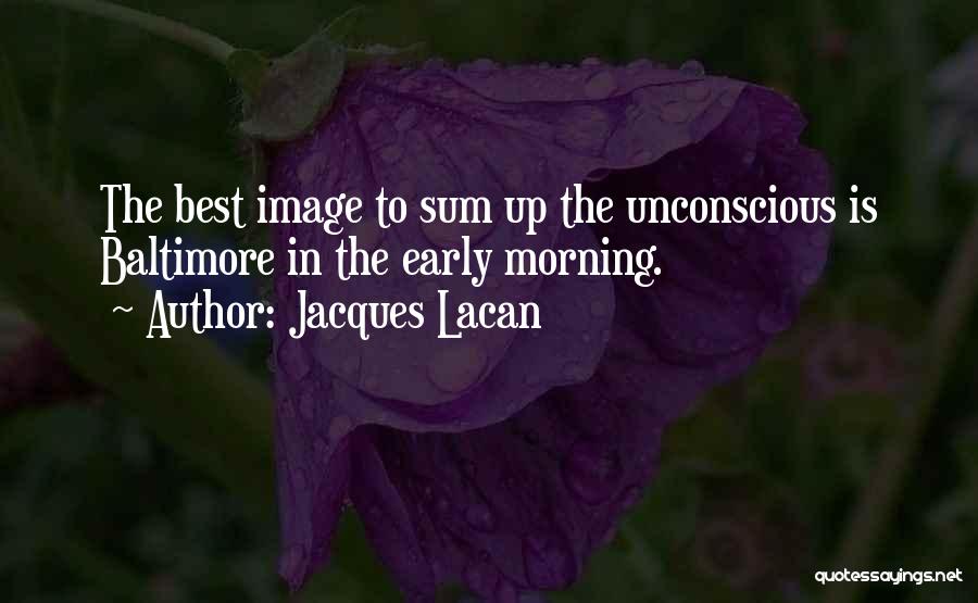 Jacques Lacan Quotes: The Best Image To Sum Up The Unconscious Is Baltimore In The Early Morning.