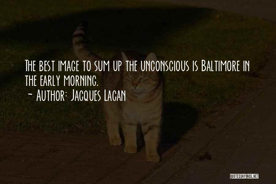 Jacques Lacan Quotes: The Best Image To Sum Up The Unconscious Is Baltimore In The Early Morning.