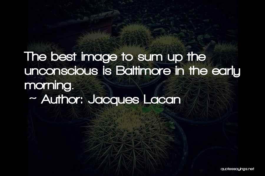 Jacques Lacan Quotes: The Best Image To Sum Up The Unconscious Is Baltimore In The Early Morning.