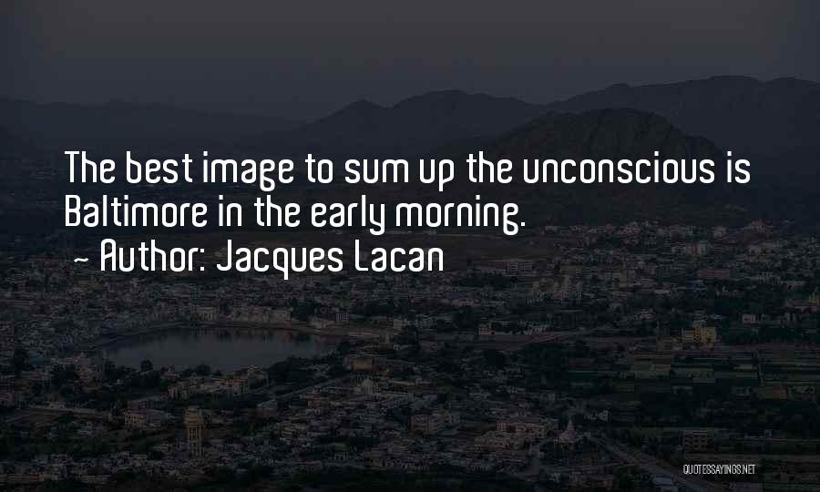 Jacques Lacan Quotes: The Best Image To Sum Up The Unconscious Is Baltimore In The Early Morning.