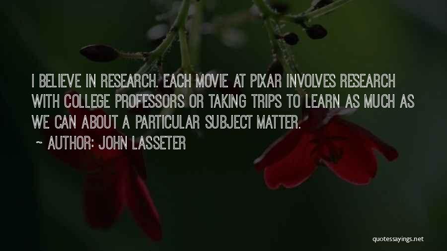 John Lasseter Quotes: I Believe In Research. Each Movie At Pixar Involves Research With College Professors Or Taking Trips To Learn As Much