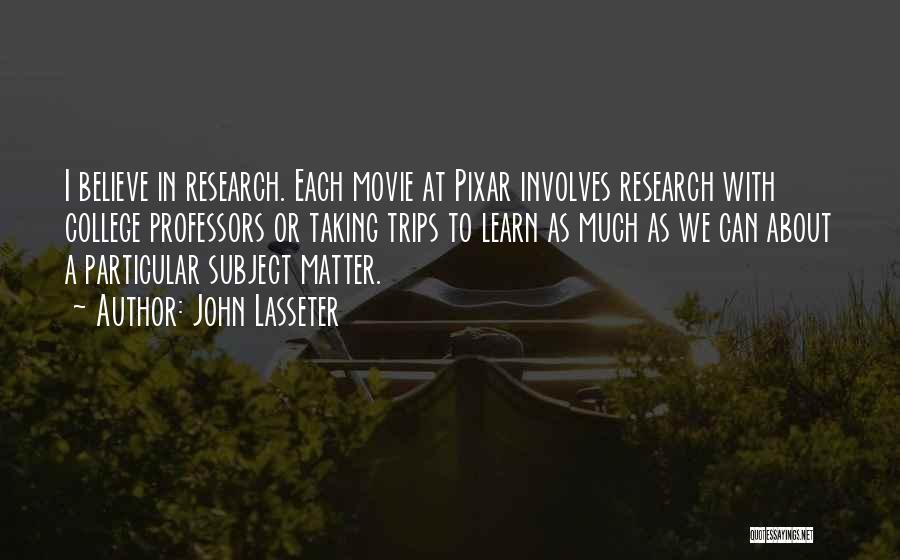 John Lasseter Quotes: I Believe In Research. Each Movie At Pixar Involves Research With College Professors Or Taking Trips To Learn As Much