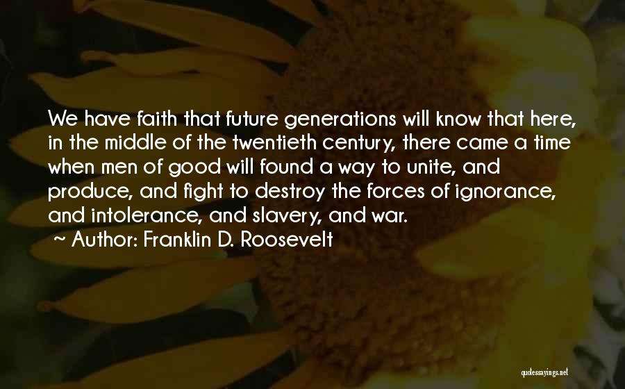 Franklin D. Roosevelt Quotes: We Have Faith That Future Generations Will Know That Here, In The Middle Of The Twentieth Century, There Came A