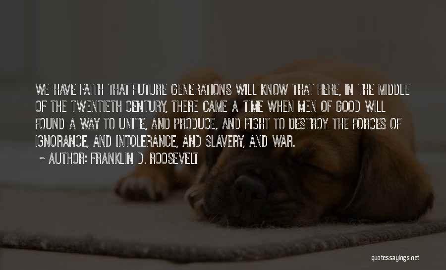 Franklin D. Roosevelt Quotes: We Have Faith That Future Generations Will Know That Here, In The Middle Of The Twentieth Century, There Came A