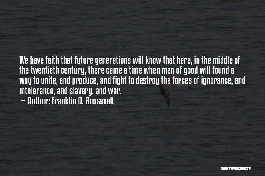 Franklin D. Roosevelt Quotes: We Have Faith That Future Generations Will Know That Here, In The Middle Of The Twentieth Century, There Came A