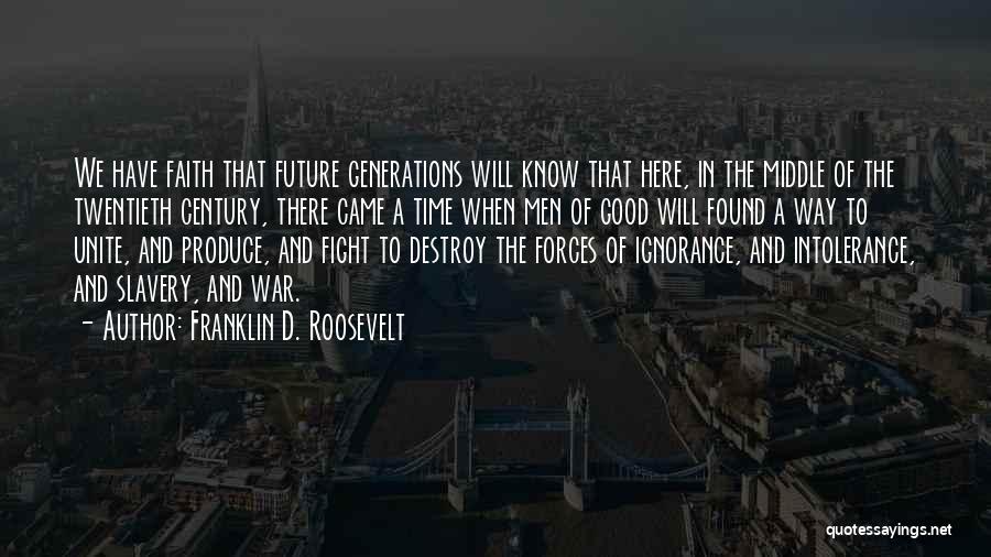 Franklin D. Roosevelt Quotes: We Have Faith That Future Generations Will Know That Here, In The Middle Of The Twentieth Century, There Came A