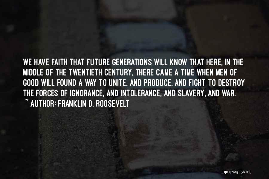 Franklin D. Roosevelt Quotes: We Have Faith That Future Generations Will Know That Here, In The Middle Of The Twentieth Century, There Came A