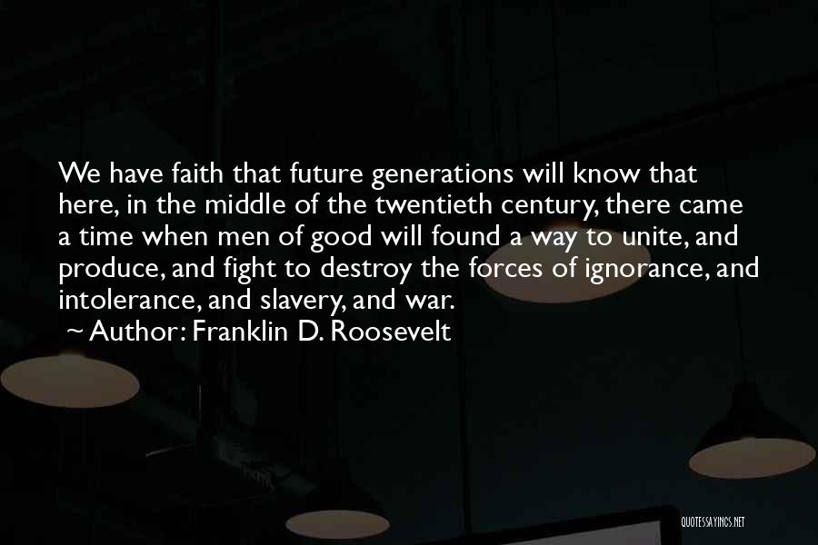 Franklin D. Roosevelt Quotes: We Have Faith That Future Generations Will Know That Here, In The Middle Of The Twentieth Century, There Came A