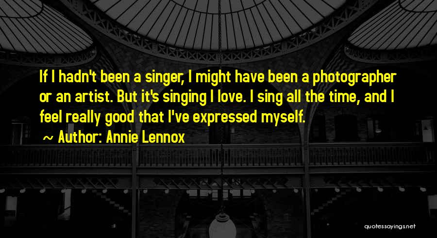 Annie Lennox Quotes: If I Hadn't Been A Singer, I Might Have Been A Photographer Or An Artist. But It's Singing I Love.