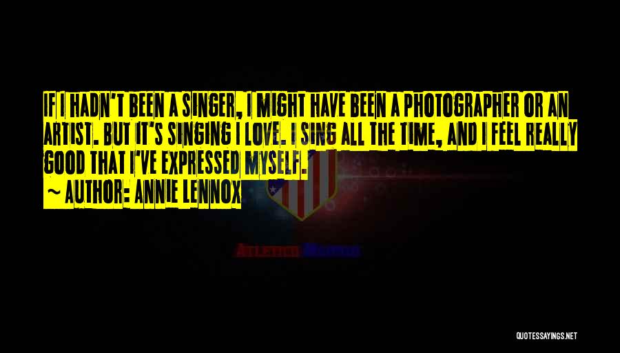 Annie Lennox Quotes: If I Hadn't Been A Singer, I Might Have Been A Photographer Or An Artist. But It's Singing I Love.