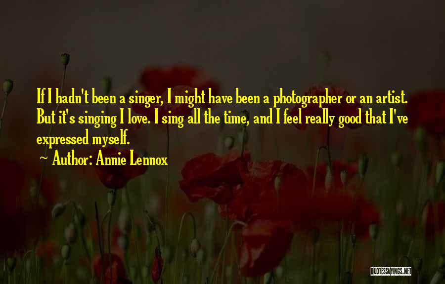 Annie Lennox Quotes: If I Hadn't Been A Singer, I Might Have Been A Photographer Or An Artist. But It's Singing I Love.