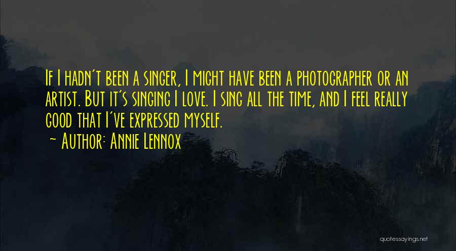 Annie Lennox Quotes: If I Hadn't Been A Singer, I Might Have Been A Photographer Or An Artist. But It's Singing I Love.