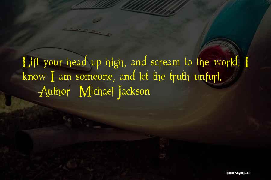 Michael Jackson Quotes: Lift Your Head Up High, And Scream To The World. I Know I Am Someone, And Let The Truth Unfurl.