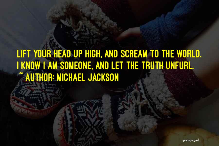 Michael Jackson Quotes: Lift Your Head Up High, And Scream To The World. I Know I Am Someone, And Let The Truth Unfurl.