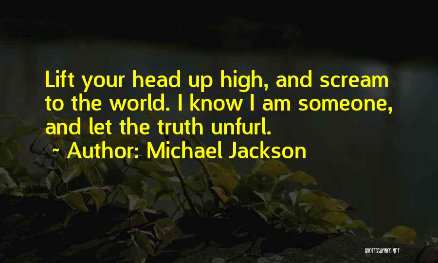 Michael Jackson Quotes: Lift Your Head Up High, And Scream To The World. I Know I Am Someone, And Let The Truth Unfurl.