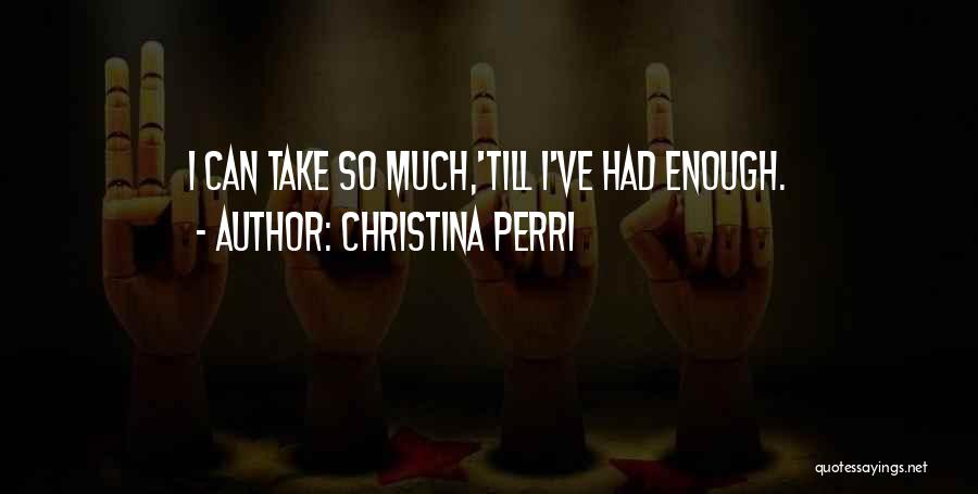 Christina Perri Quotes: I Can Take So Much,'till I've Had Enough.