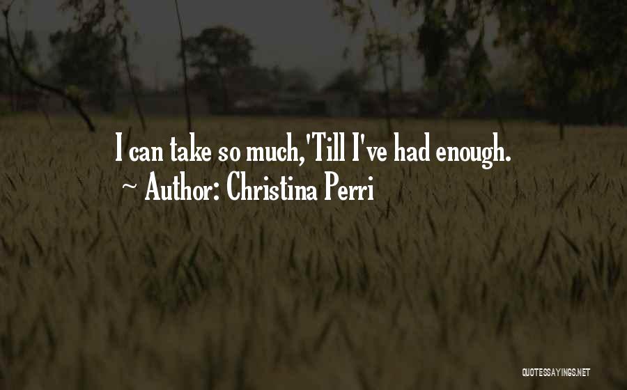 Christina Perri Quotes: I Can Take So Much,'till I've Had Enough.