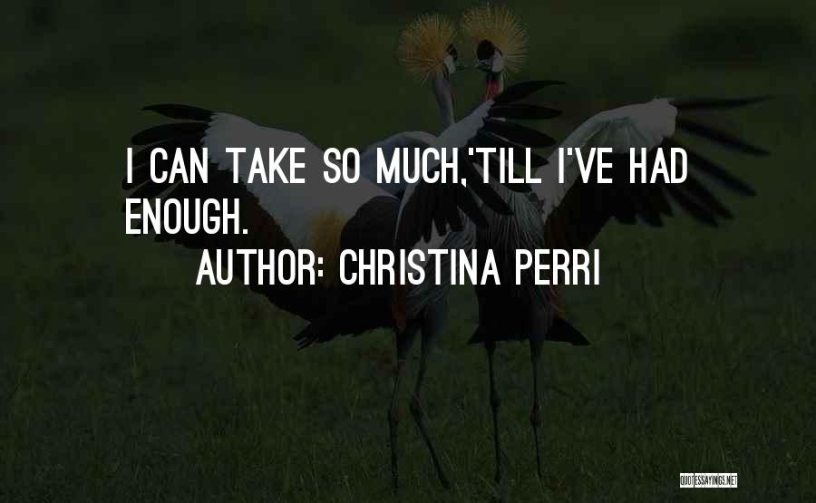 Christina Perri Quotes: I Can Take So Much,'till I've Had Enough.
