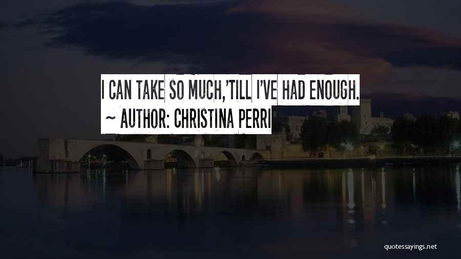 Christina Perri Quotes: I Can Take So Much,'till I've Had Enough.
