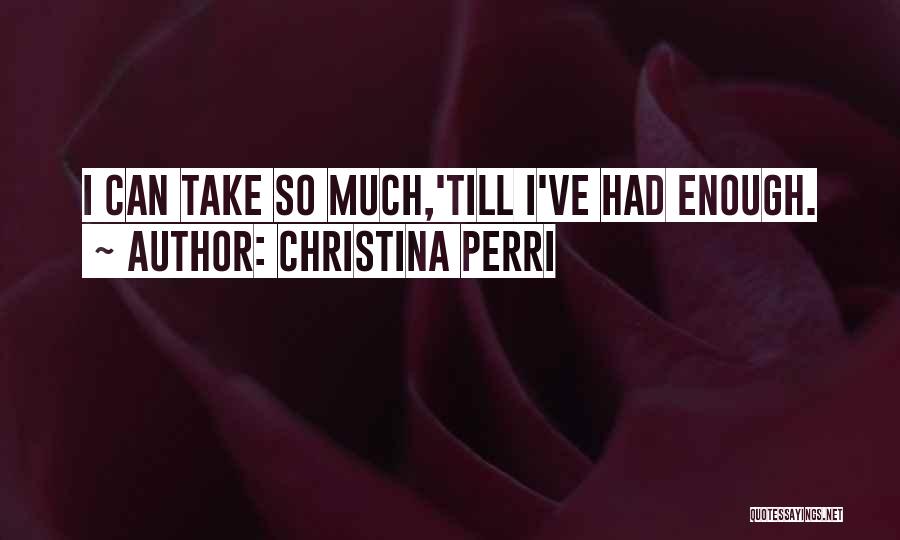 Christina Perri Quotes: I Can Take So Much,'till I've Had Enough.