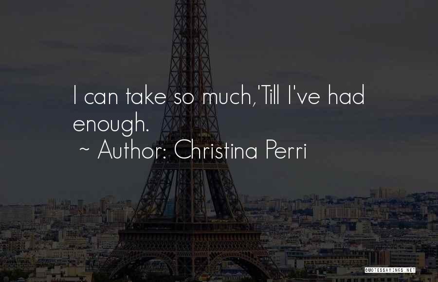 Christina Perri Quotes: I Can Take So Much,'till I've Had Enough.