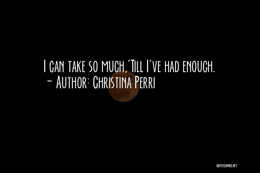 Christina Perri Quotes: I Can Take So Much,'till I've Had Enough.