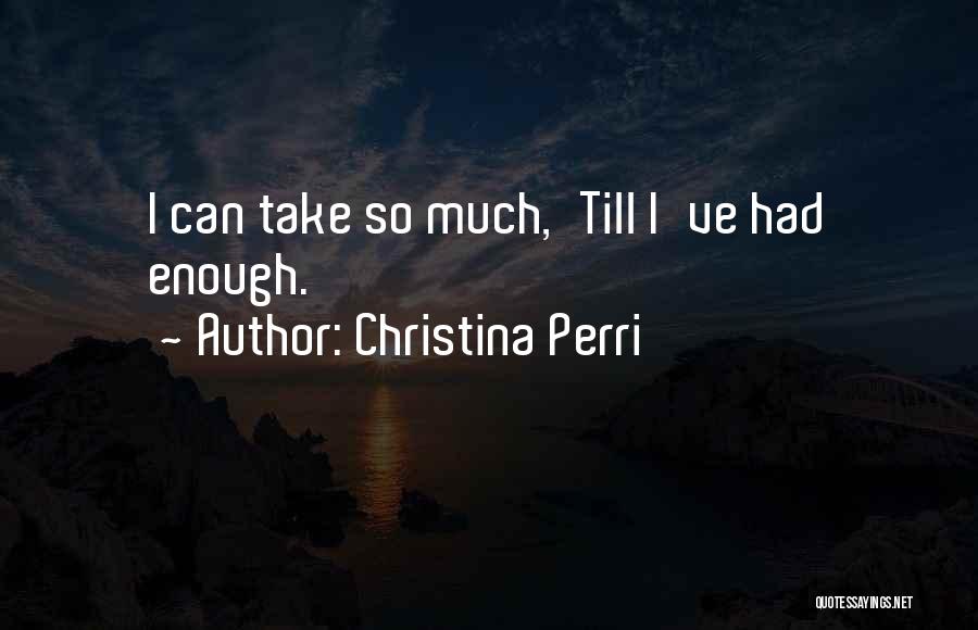 Christina Perri Quotes: I Can Take So Much,'till I've Had Enough.