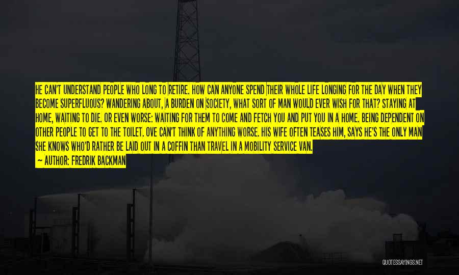 Fredrik Backman Quotes: He Can't Understand People Who Long To Retire. How Can Anyone Spend Their Whole Life Longing For The Day When