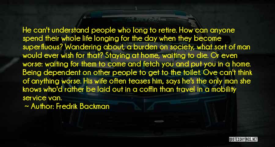 Fredrik Backman Quotes: He Can't Understand People Who Long To Retire. How Can Anyone Spend Their Whole Life Longing For The Day When