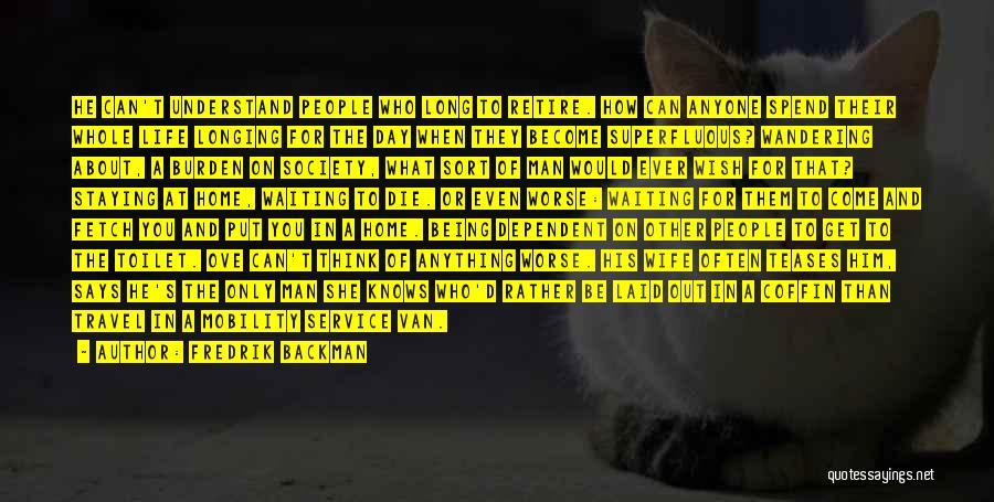 Fredrik Backman Quotes: He Can't Understand People Who Long To Retire. How Can Anyone Spend Their Whole Life Longing For The Day When