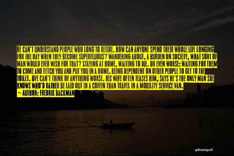 Fredrik Backman Quotes: He Can't Understand People Who Long To Retire. How Can Anyone Spend Their Whole Life Longing For The Day When