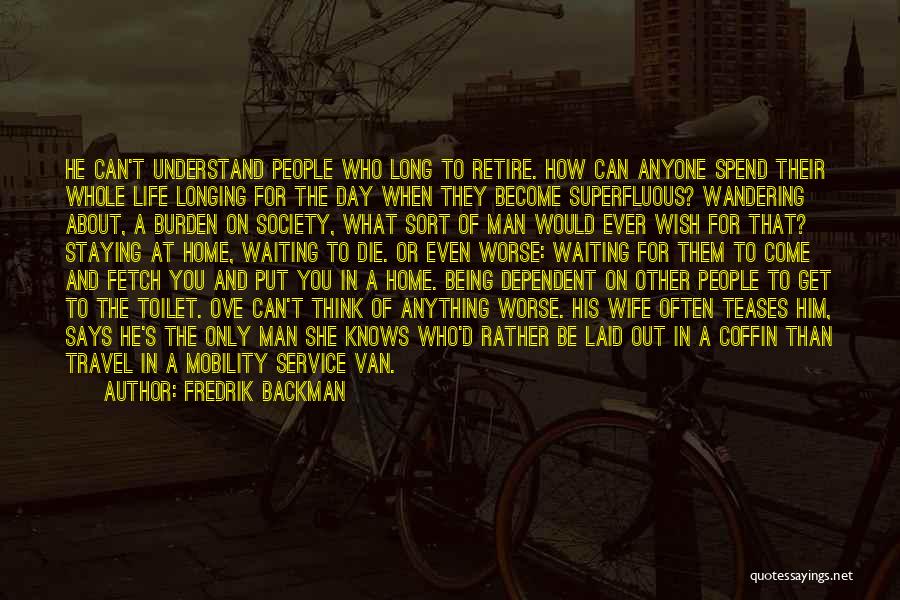 Fredrik Backman Quotes: He Can't Understand People Who Long To Retire. How Can Anyone Spend Their Whole Life Longing For The Day When