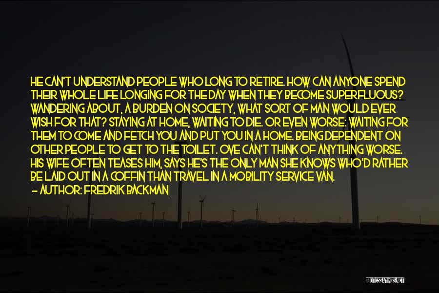 Fredrik Backman Quotes: He Can't Understand People Who Long To Retire. How Can Anyone Spend Their Whole Life Longing For The Day When