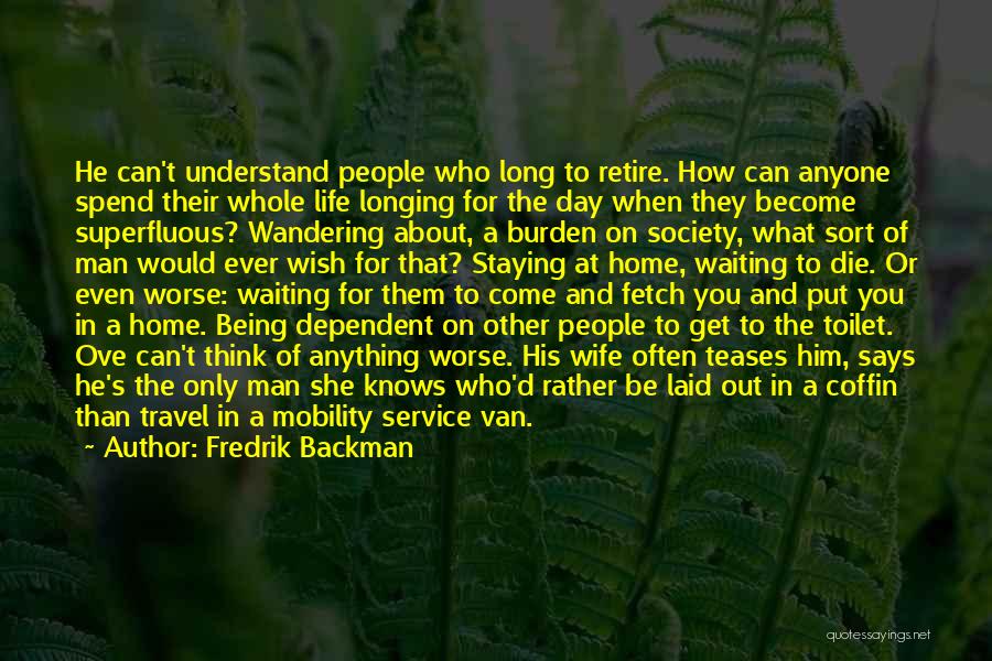 Fredrik Backman Quotes: He Can't Understand People Who Long To Retire. How Can Anyone Spend Their Whole Life Longing For The Day When