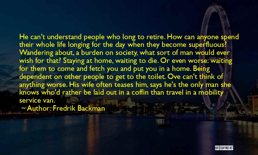 Fredrik Backman Quotes: He Can't Understand People Who Long To Retire. How Can Anyone Spend Their Whole Life Longing For The Day When