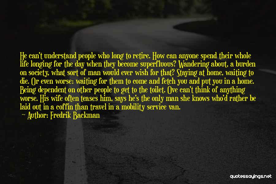 Fredrik Backman Quotes: He Can't Understand People Who Long To Retire. How Can Anyone Spend Their Whole Life Longing For The Day When