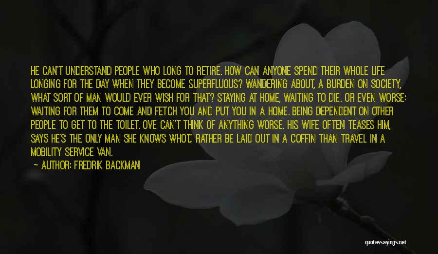 Fredrik Backman Quotes: He Can't Understand People Who Long To Retire. How Can Anyone Spend Their Whole Life Longing For The Day When