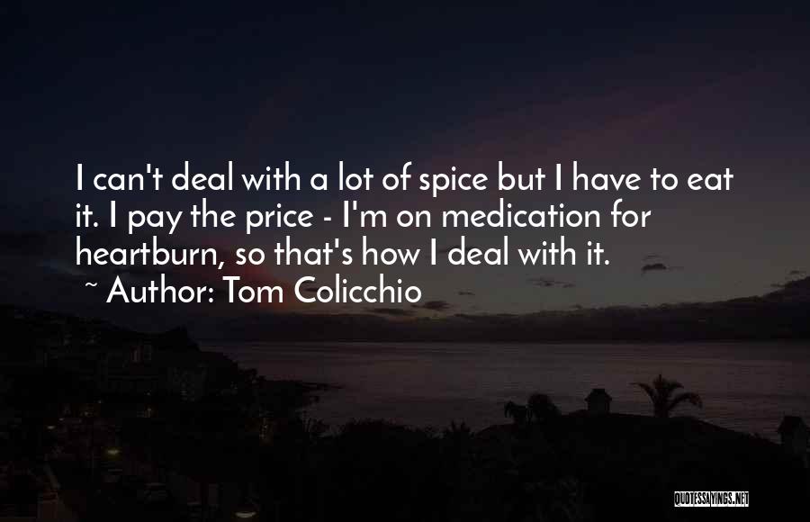 Tom Colicchio Quotes: I Can't Deal With A Lot Of Spice But I Have To Eat It. I Pay The Price - I'm