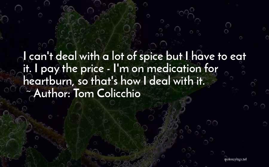 Tom Colicchio Quotes: I Can't Deal With A Lot Of Spice But I Have To Eat It. I Pay The Price - I'm