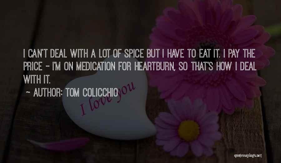 Tom Colicchio Quotes: I Can't Deal With A Lot Of Spice But I Have To Eat It. I Pay The Price - I'm