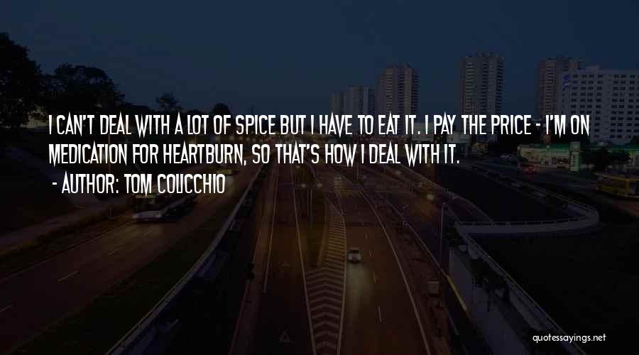 Tom Colicchio Quotes: I Can't Deal With A Lot Of Spice But I Have To Eat It. I Pay The Price - I'm